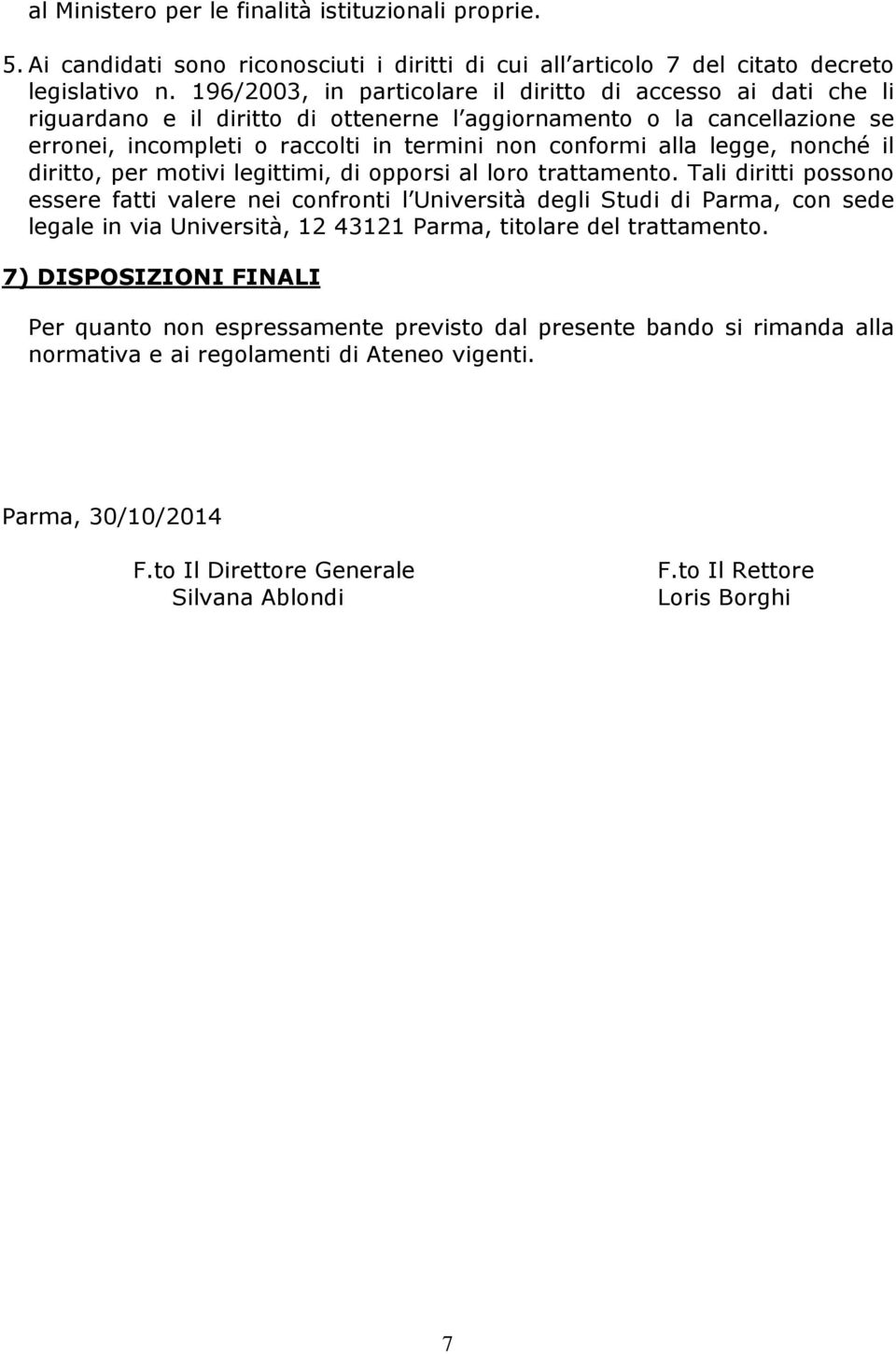 legge, nonché il diritto, per motivi legittimi, di opporsi al loro trattamento.