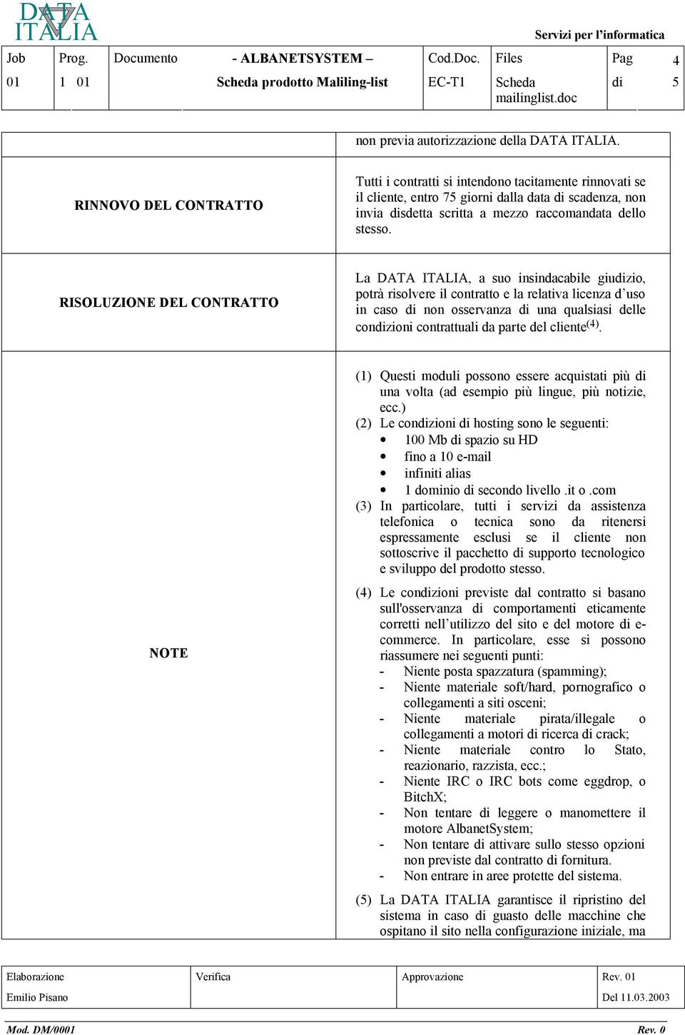 RISOLUZIONE DEL CONTRATTO La DATA, a suo insindacabile giudizio, potrà risolvere il contratto e la relativa licenza d uso in caso di non osservanza di una qualsiasi delle condizioni contrattuali da