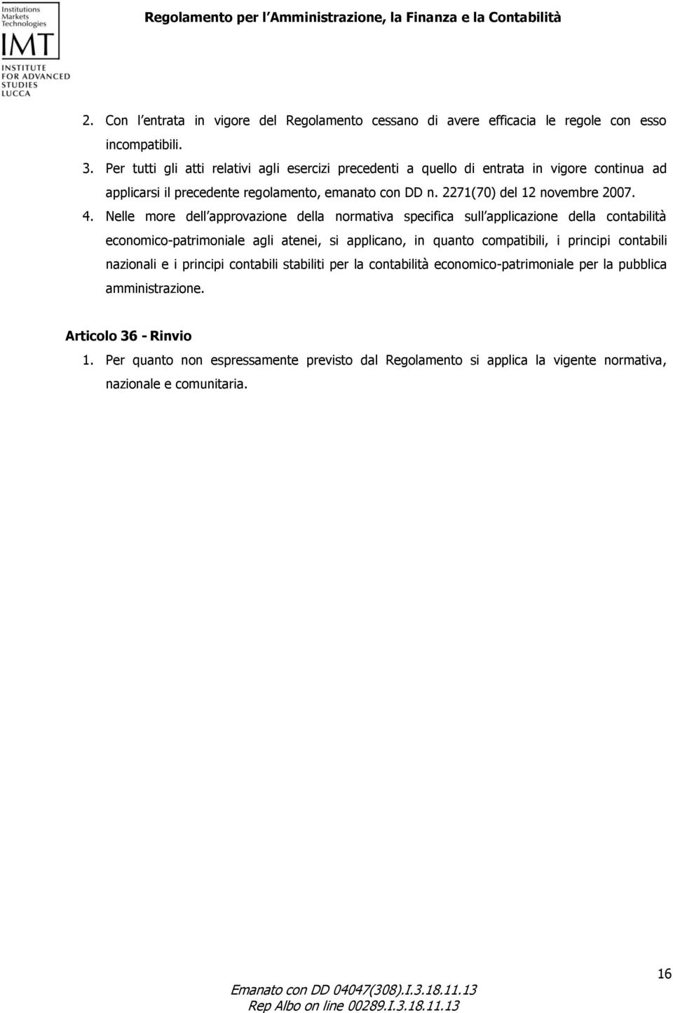 Nelle more dell approvazione della normativa specifica sull applicazione della contabilità economico-patrimoniale agli atenei, si applicano, in quanto compatibili, i principi