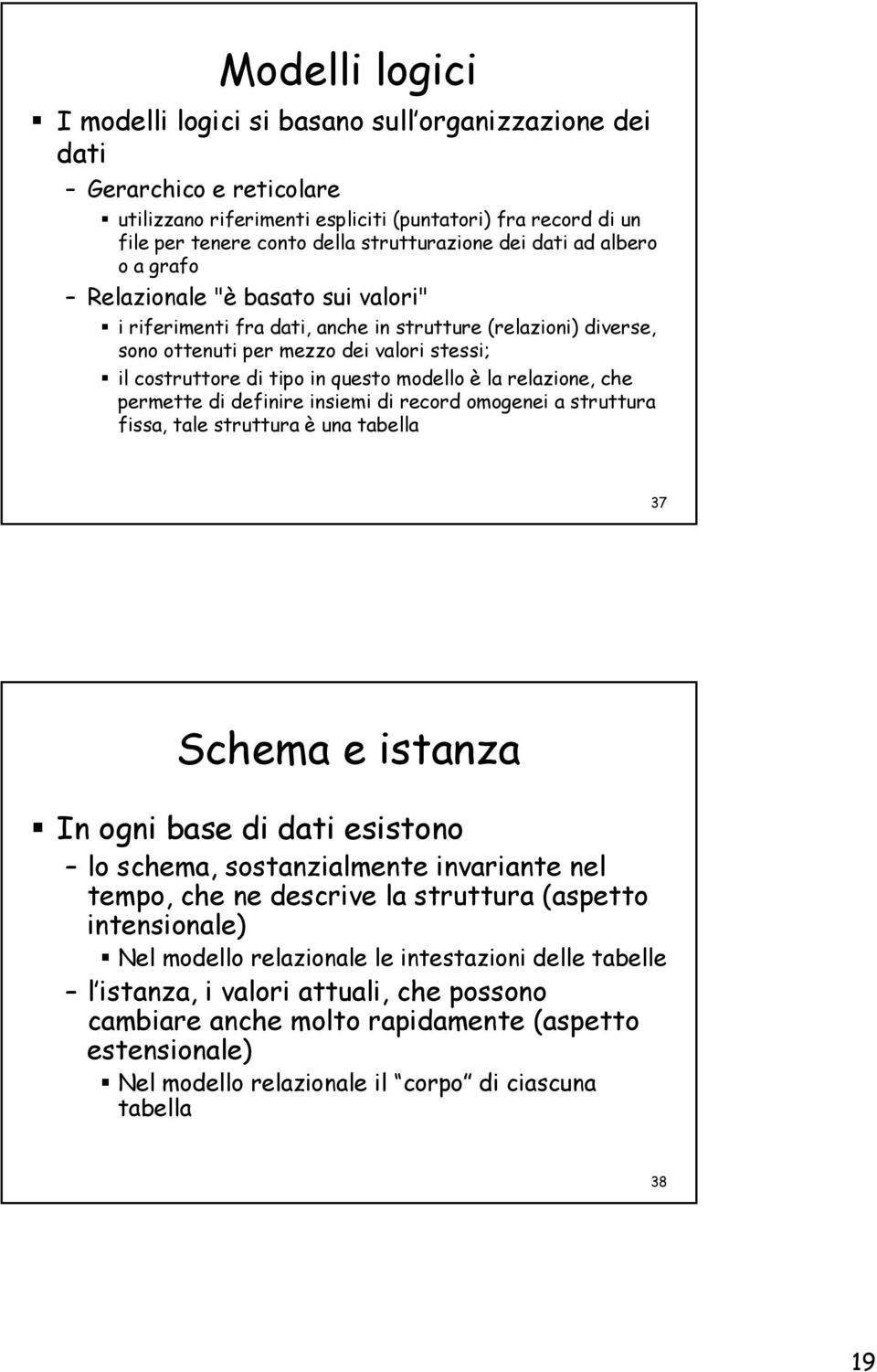 questo modello è la relazione, che permette di definire insiemi di record omogenei a struttura fissa, tale struttura è una tabella 37 Schema e istanza In ogni base di dati esistono lo schema,