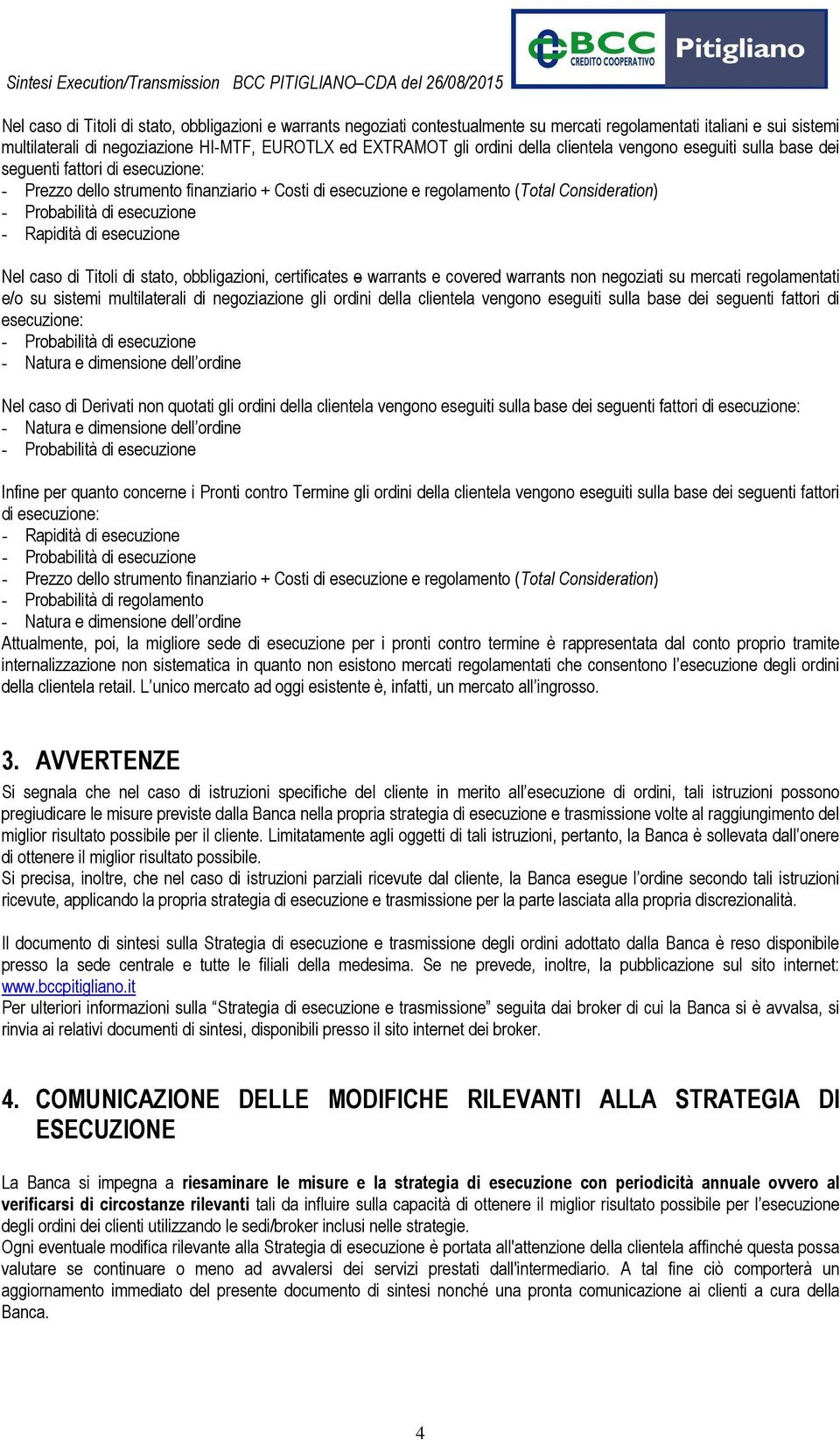 regolamentati e/o su sistemi multilaterali di negoziazione gli ordini della clientela vengono eseguiti sulla base dei seguenti fattori di esecuzione: Nel caso di Derivati non quotati gli ordini della