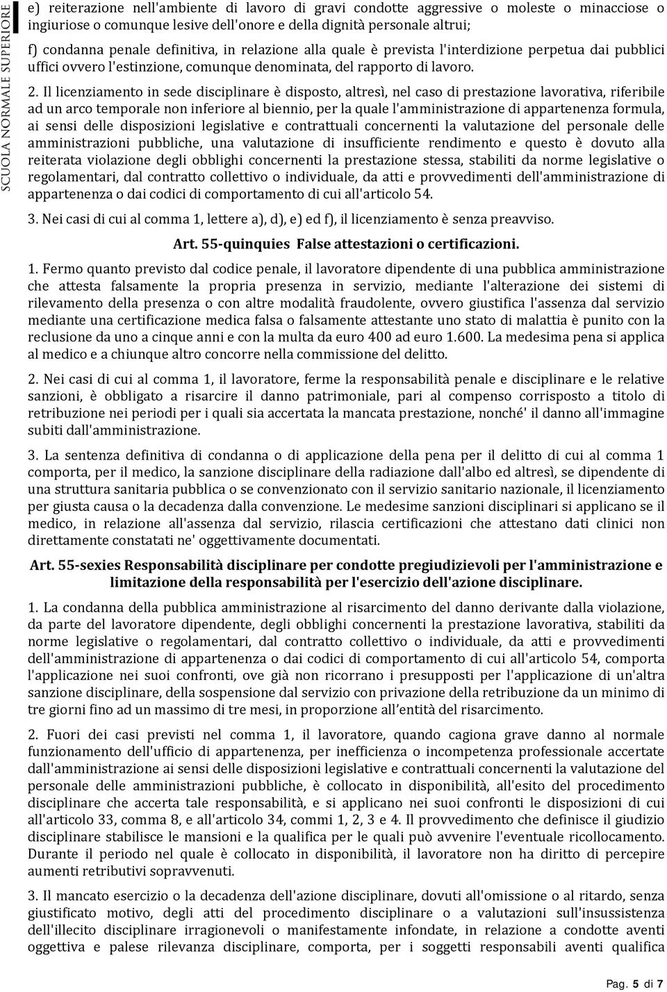 Il licenziamento in sede disciplinare è disposto, altresì, nel caso di prestazione lavorativa, riferibile ad un arco temporale non inferiore al biennio, per la quale l'amministrazione di appartenenza