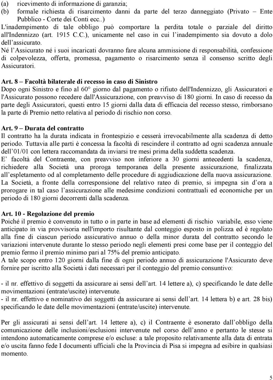 Né l Assicurato né i suoi incaricati dovranno fare alcuna ammissione di responsabilità, confessione di colpevolezza, offerta, promessa, pagamento o risarcimento senza il consenso scritto degli