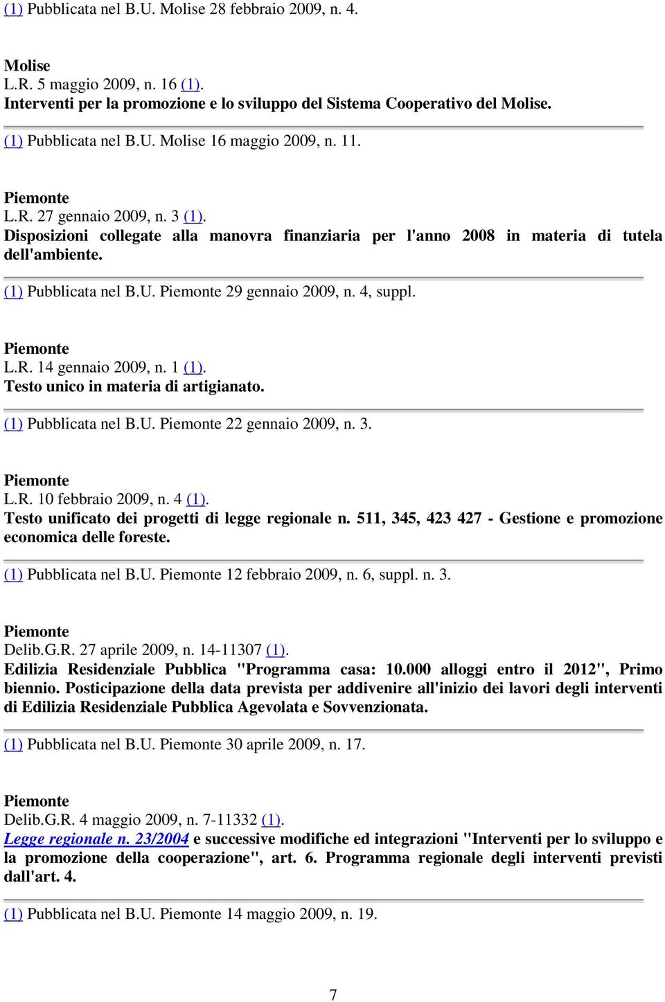 4, suppl. Piemonte L.R. 14 gennaio 2009, n. 1 (1). Testo unico in materia di artigianato. (1) Pubblicata nel B.U. Piemonte 22 gennaio 2009, n. 3. Piemonte L.R. 10 febbraio 2009, n. 4 (1).