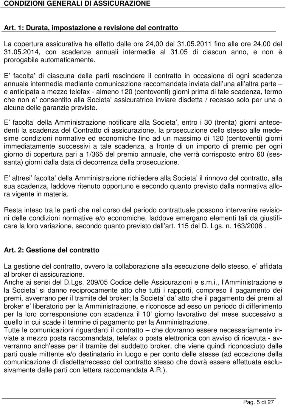 E facolta di ciascuna delle parti rescindere il contratto in occasione di ogni scadenza annuale intermedia mediante comunicazione raccomandata inviata dall una all altra parte e anticipata a mezzo