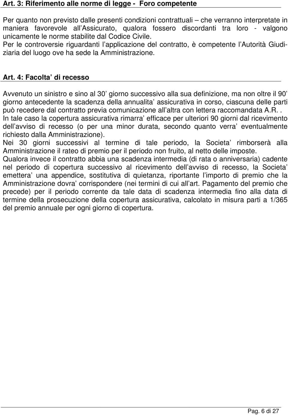 Per le controversie riguardanti l applicazione del contratto, è competente l Autorità Giudiziaria del luogo ove ha sede la Amministrazione. Art.