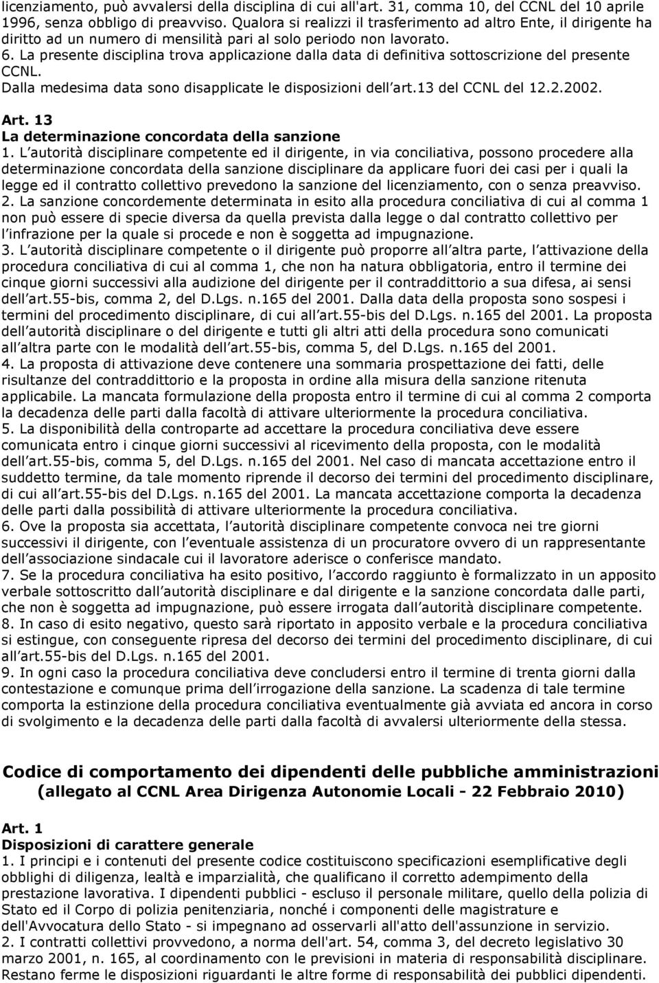 La presente disciplina trova applicazione dalla data di definitiva sottoscrizione del presente CCNL. Dalla medesima data sono disapplicate le disposizioni dell art.13 del CCNL del 12.2.2002. Art.