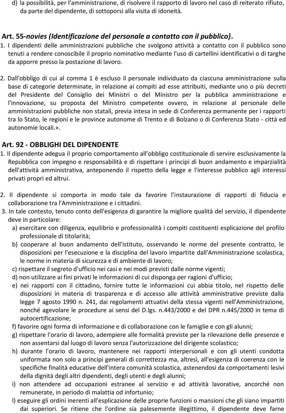 I dipendenti delle amministrazioni pubbliche che svolgono attività a contatto con il pubblico sono tenuti a rendere conoscibile il proprio nominativo mediante l'uso di cartellini identificativi o di