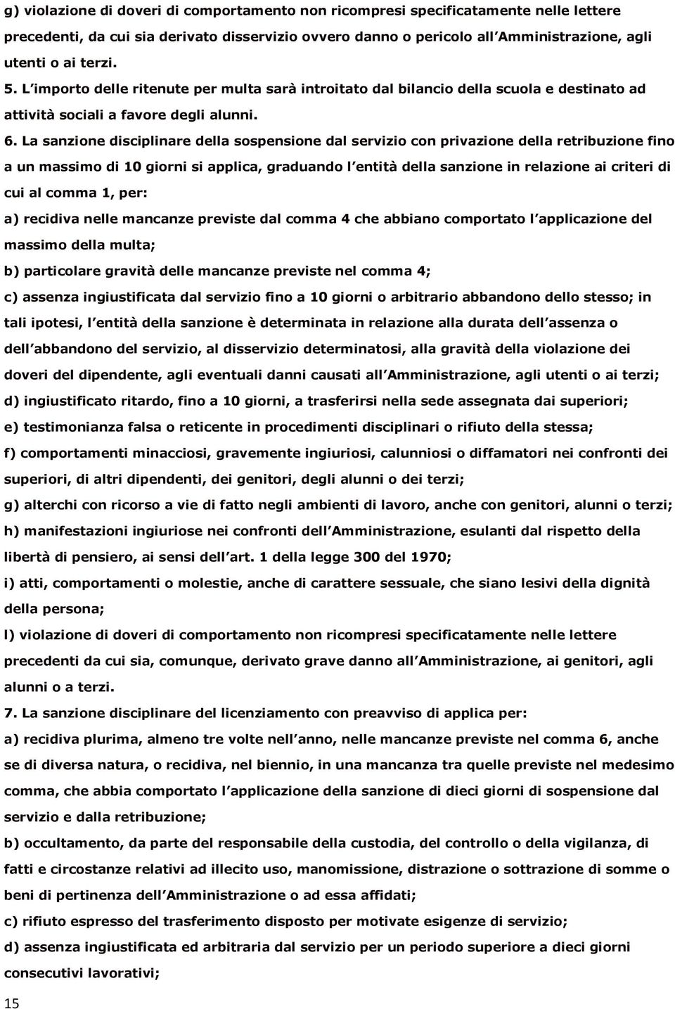 La sanzione disciplinare della sospensione dal servizio con privazione della retribuzione fino a un massimo di 10 giorni si applica, graduando l entità della sanzione in relazione ai criteri di cui