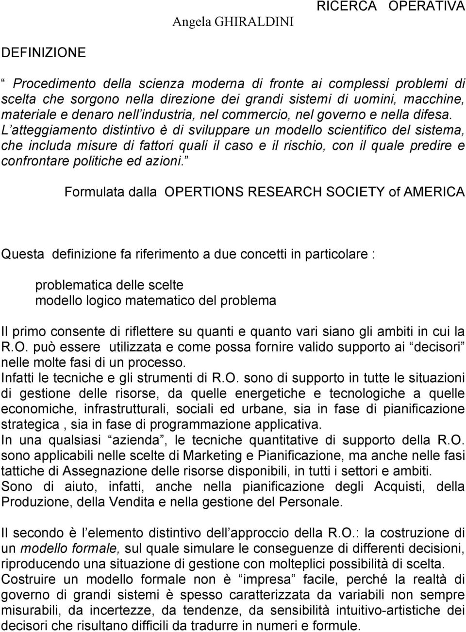 L atteggiamento distintivo è di sviluppare un modello scientifico del sistema, che includa misure di fattori quali il caso e il rischio, con il quale predire e confrontare politiche ed azioni.