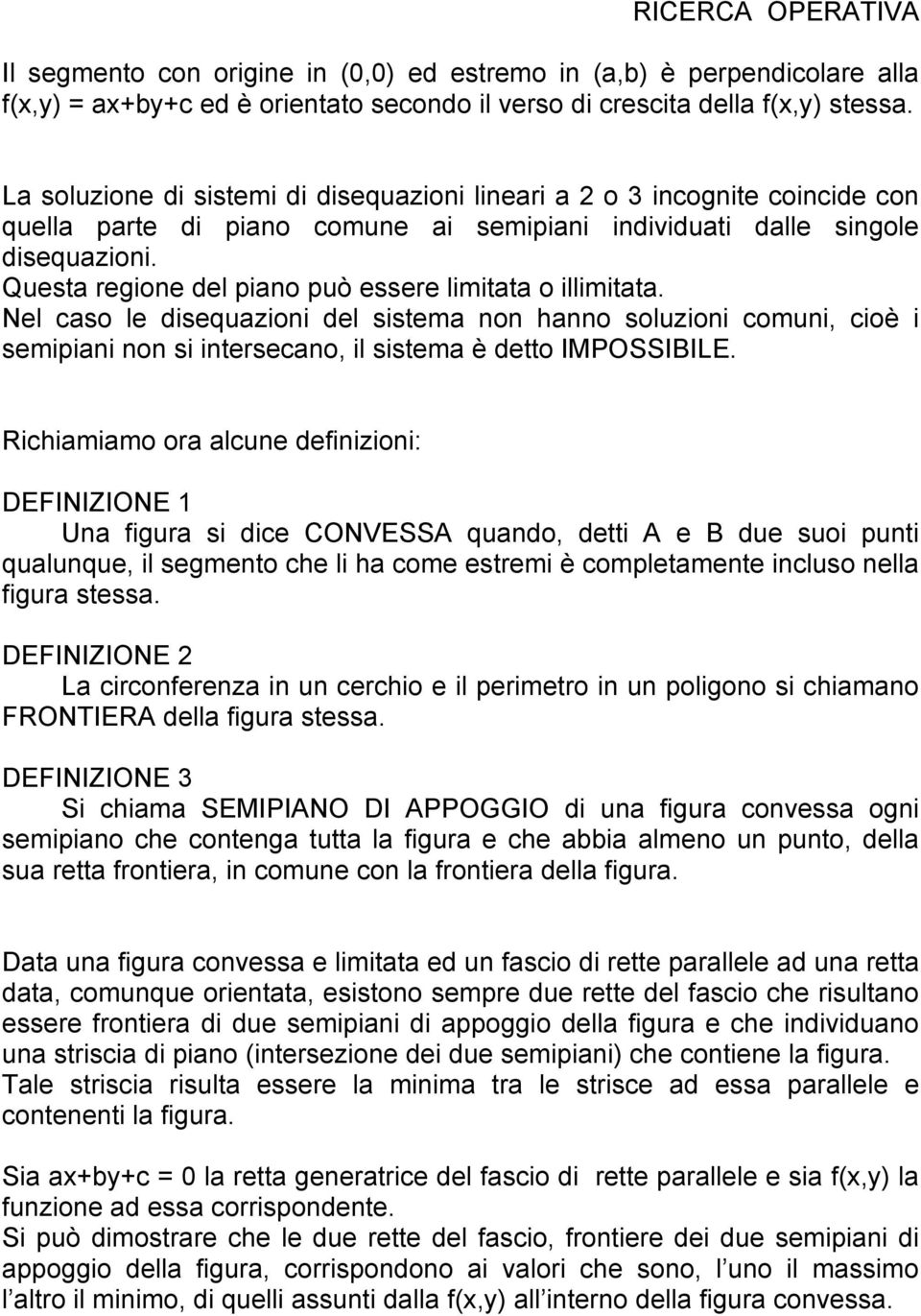 Questa regione del piano può essere limitata o illimitata. Nel caso le disequazioni del sistema non hanno soluzioni comuni, cioè i semipiani non si intersecano, il sistema è detto IMPOSSIBILE.