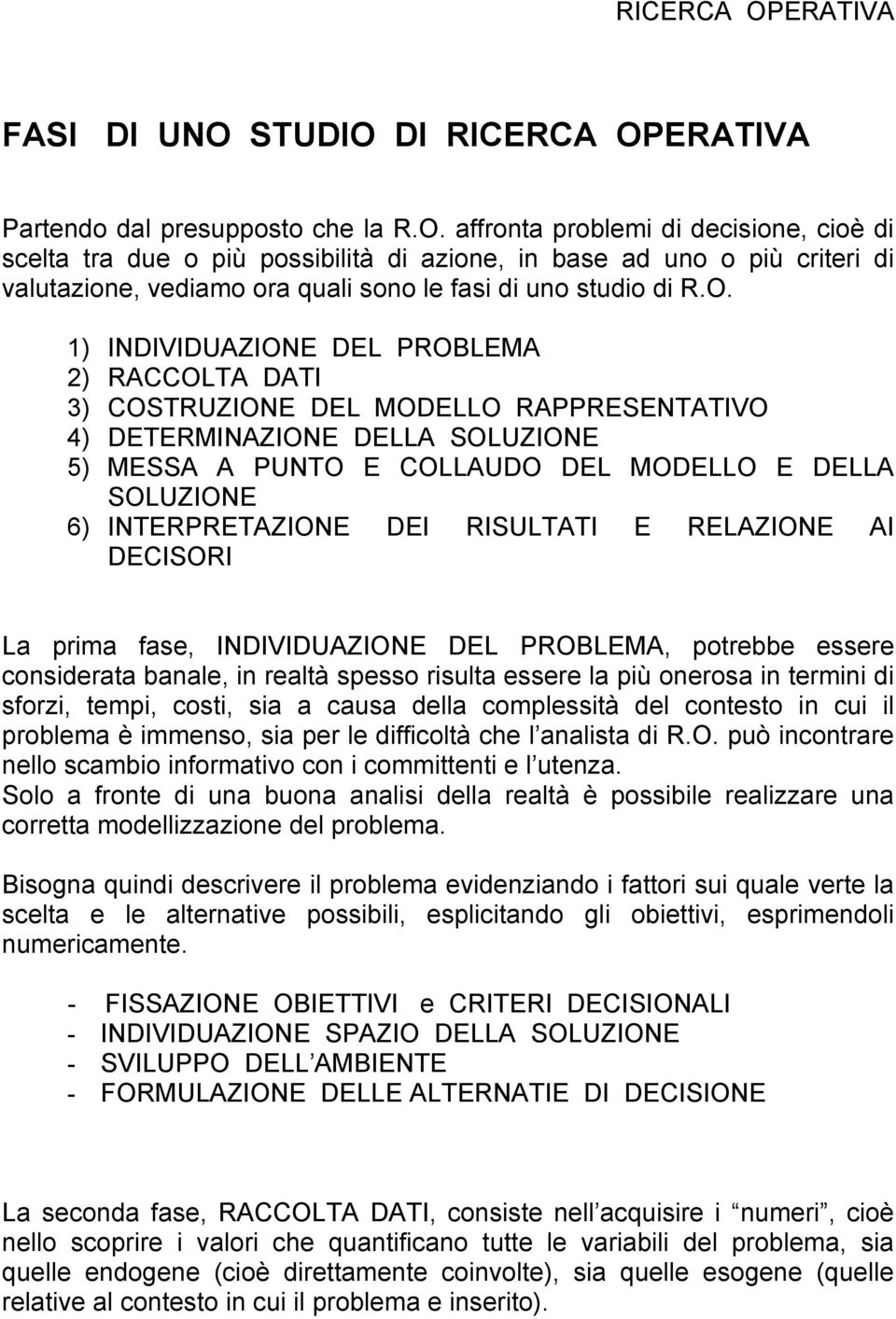 INTERPRETAZIONE DEI RISULTATI E RELAZIONE AI DECISORI La prima fase, INDIVIDUAZIONE DEL PROBLEMA, potrebbe essere considerata banale, in realtà spesso risulta essere la più onerosa in termini di