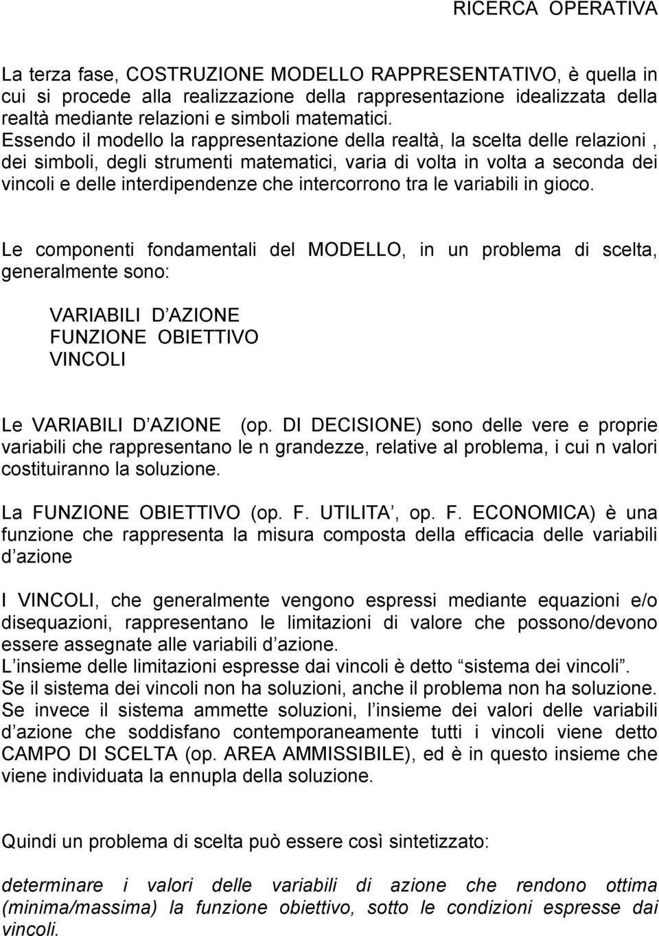 intercorrono tra le variabili in gioco. Le componenti fondamentali del MODELLO, in un problema di scelta, generalmente sono: VARIABILI D AZIONE FUNZIONE OBIETTIVO VINCOLI Le VARIABILI D AZIONE (op.