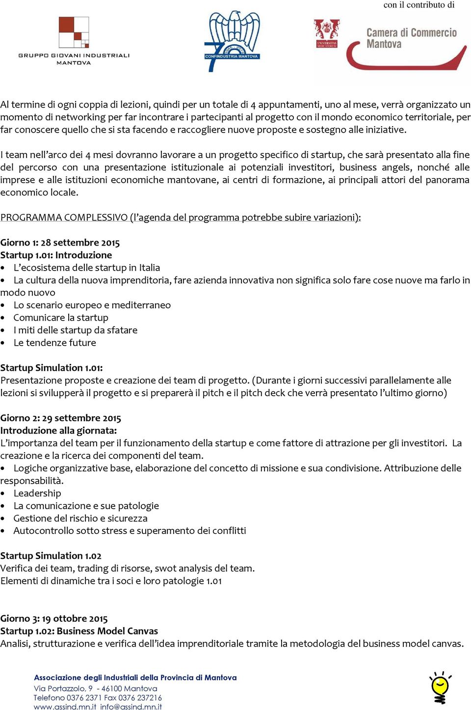 I team nell arco dei 4 mesi dovranno lavorare a un progetto specifico di startup, che sarà presentato alla fine del percorso con una presentazione istituzionale ai potenziali investitori, business