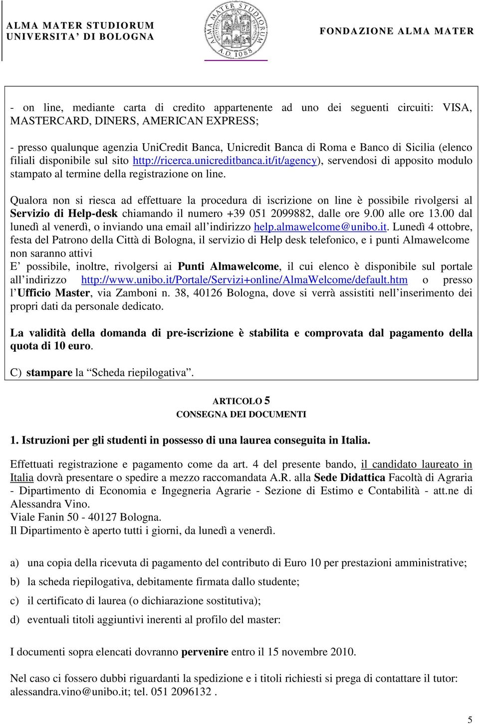 Qualora non si riesca ad effettuare la procedura di iscrizione on line è possibile rivolgersi al Servizio di Help-desk chiamando il numero +39 051 2099882, dalle ore 9.00 alle ore 13.