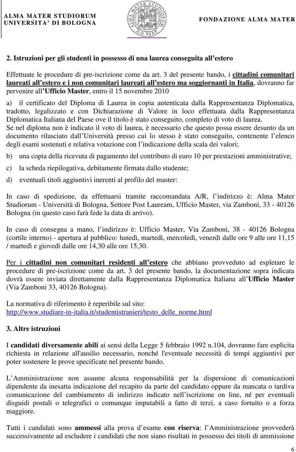 a) il certificato del Diploma di Laurea in copia autenticata dalla Rappresentanza Diplomatica, tradotto, legalizzato e con Dichiarazione di Valore in loco effettuata dalla Rappresentanza Diplomatica