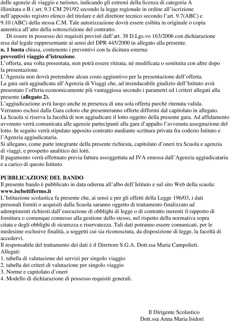 Di essere in possesso dei requisiti previsti dall art. 38 D.Lgs.vo 163/2006 con dichiarazione resa dal legale rappresentante ai sensi del DPR 445/2000 in allegato alla presente. n.