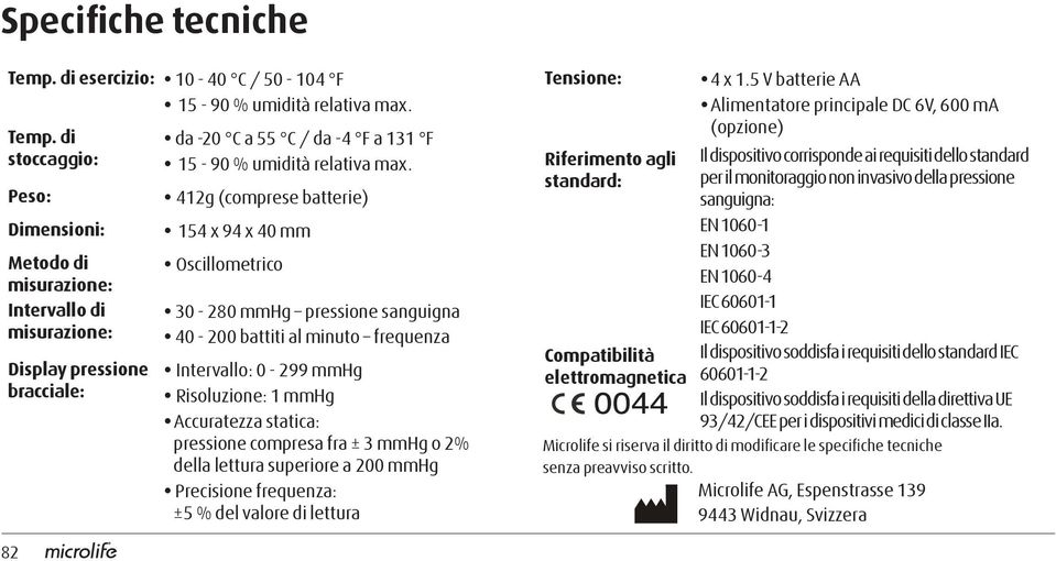 pressione bracciale: Intervallo: 0-299 mmhg Risoluzione: 1 mmhg Accuratezza statica: pressione compresa fra ± 3 mmhg o 2% della lettura superiore a 200 mmhg Precisione frequenza: ±5 % del valore di