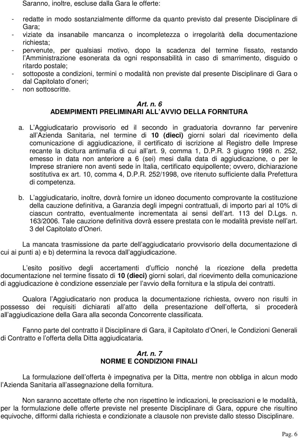 smarrimento, disguido o ritardo postale; - sottoposte a condizioni, termini o modalità non previste dal presente Disciplinare di Gara o dal Capitolato d oneri; - non sottoscritte. Art. n. 6 ADEMPIMENTI PRELIMINARI ALL AVVIO DELLA FORNITURA a.