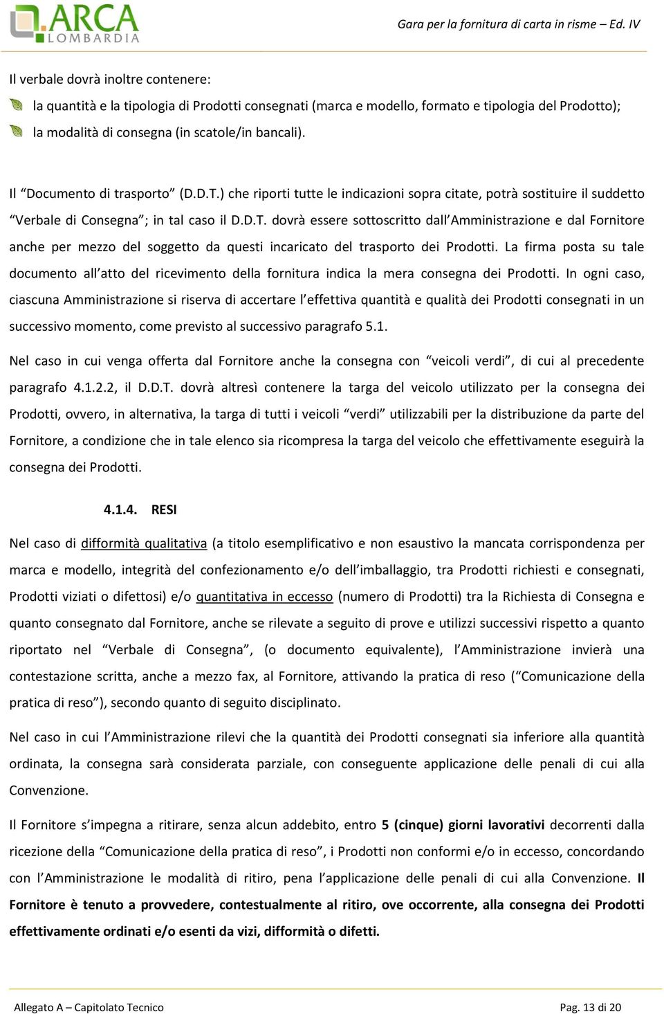 La firma posta su tale documento all atto del ricevimento della fornitura indica la mera consegna dei Prodotti.