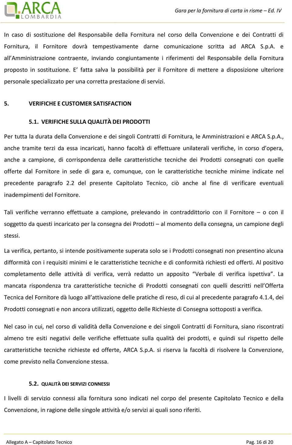 E fatta salva la possibilità per il Fornitore di mettere a disposizione ulteriore personale specializzato per una corretta prestazione di servizi. 5. VERIFICHE E CUSTOMER SATISFACTION 5.1.