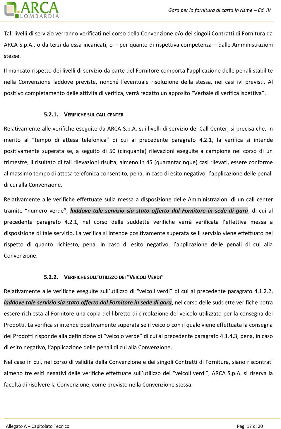 Il mancato rispetto dei livelli di servizio da parte del Fornitore comporta l applicazione delle penali stabilite nella Convenzione laddove previste, nonché l eventuale risoluzione della stessa, nei