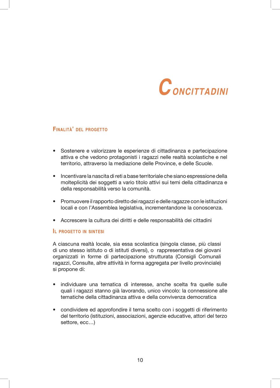 Incentivare la nascita di reti a base territoriale che siano espressione della molteplicità dei soggetti a vario titolo attivi sui temi della cittadinanza e della responsabilità verso la comunità.