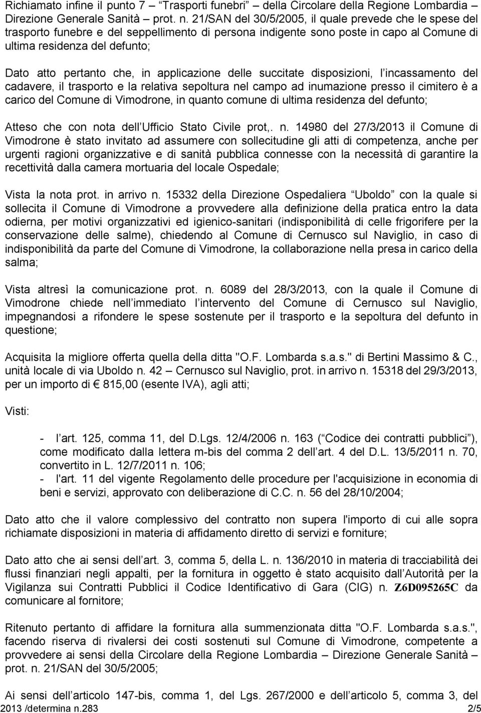 che, in applicazione delle succitate disposizioni, l incassamento del cadavere, il trasporto e la relativa sepoltura nel campo ad inumazione presso il cimitero è a carico del Comune di Vimodrone, in