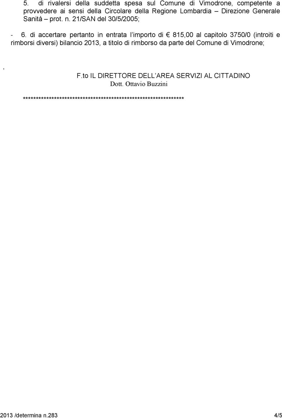 di accertare pertanto in entrata l importo di 815,00 al capitolo 3750/0 (introiti e rimborsi diversi) bilancio 2013, a titolo