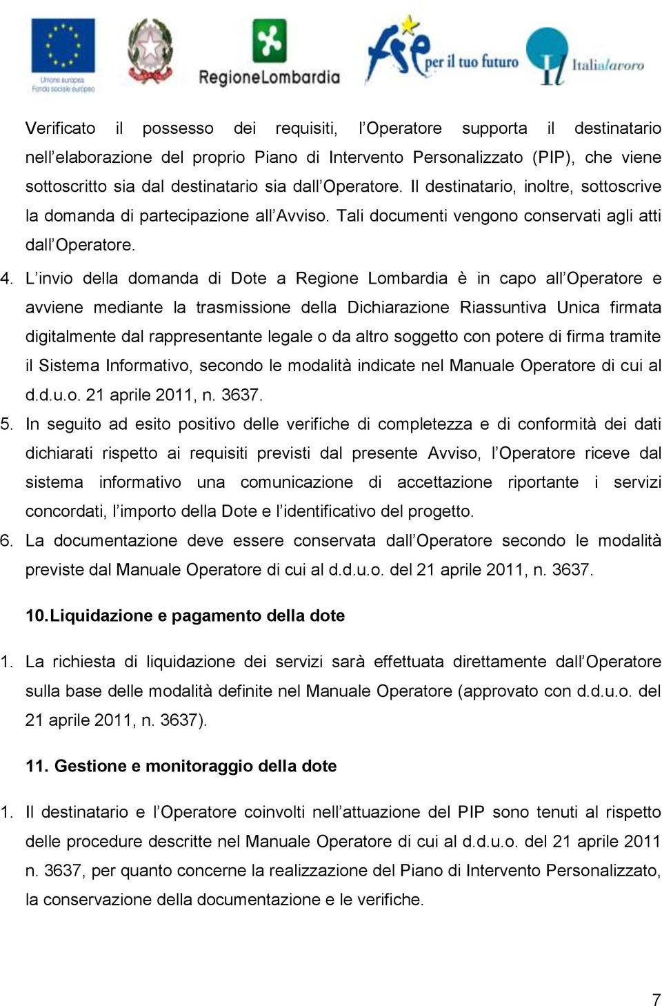 L invio della domanda di Dote a Regione Lombardia è in capo all Operatore e avviene mediante la trasmissione della Dichiarazione Riassuntiva Unica firmata digitalmente dal rappresentante legale o da