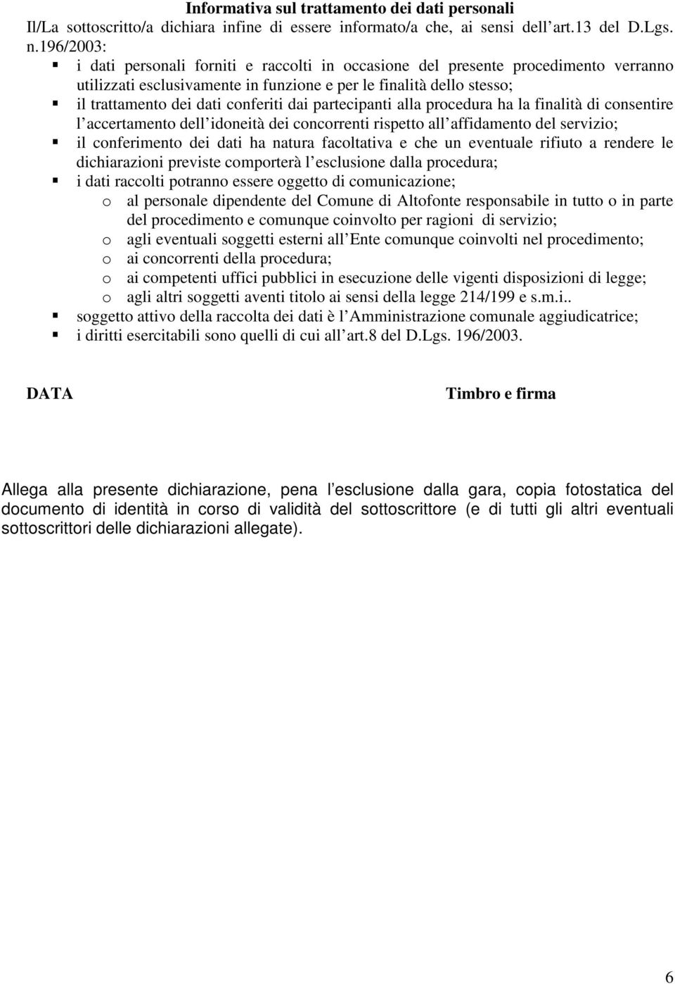 dai partecipanti alla procedura ha la finalità di consentire l accertamento dell idoneità dei concorrenti rispetto all affidamento del servizio; il conferimento dei dati ha natura facoltativa e che