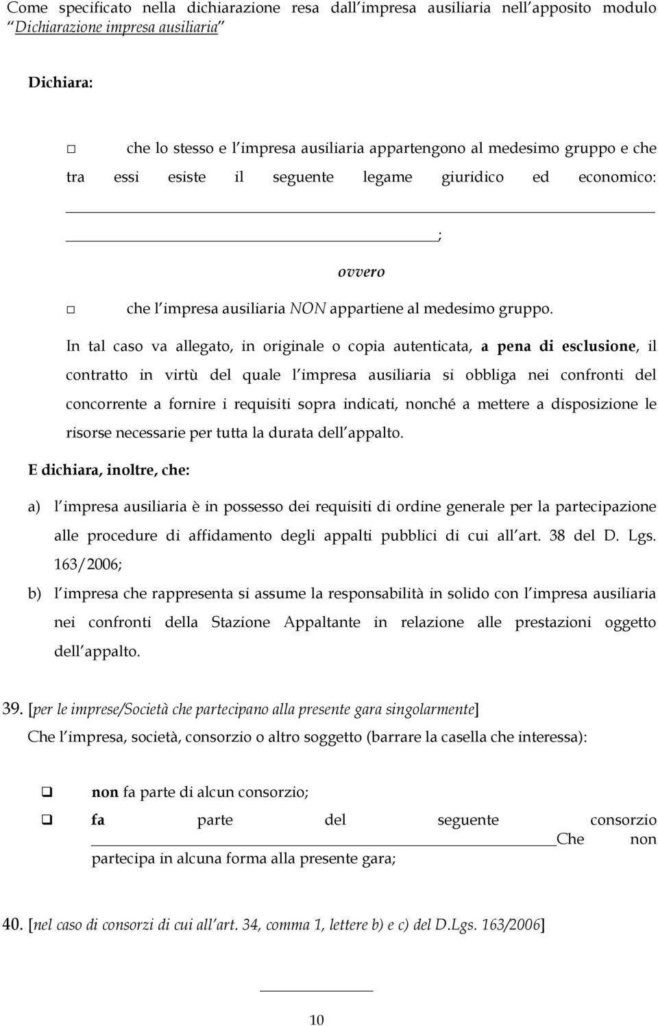 In tal caso va allegato, in originale o copia autenticata, a pena di esclusione, il contratto in virtù del quale l impresa ausiliaria si obbliga nei confronti del concorrente a fornire i requisiti