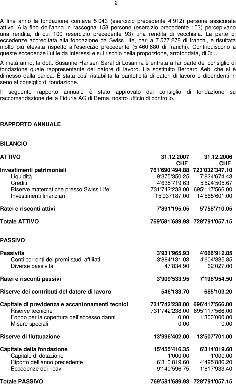 La parte di eccedenze accreditata alla fondazione da Swiss Life, pari a 7 577 278 di franchi, è risultata molto più elevata rispetto all esercizio precedente (5 460 680 di franchi).