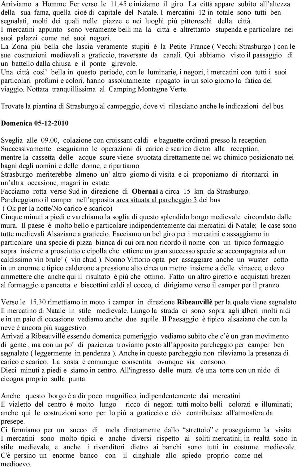 I mercatini appunto sono veramente belli ma la città e altrettanto stupenda e particolare nei suoi palazzi come nei suoi negozi.