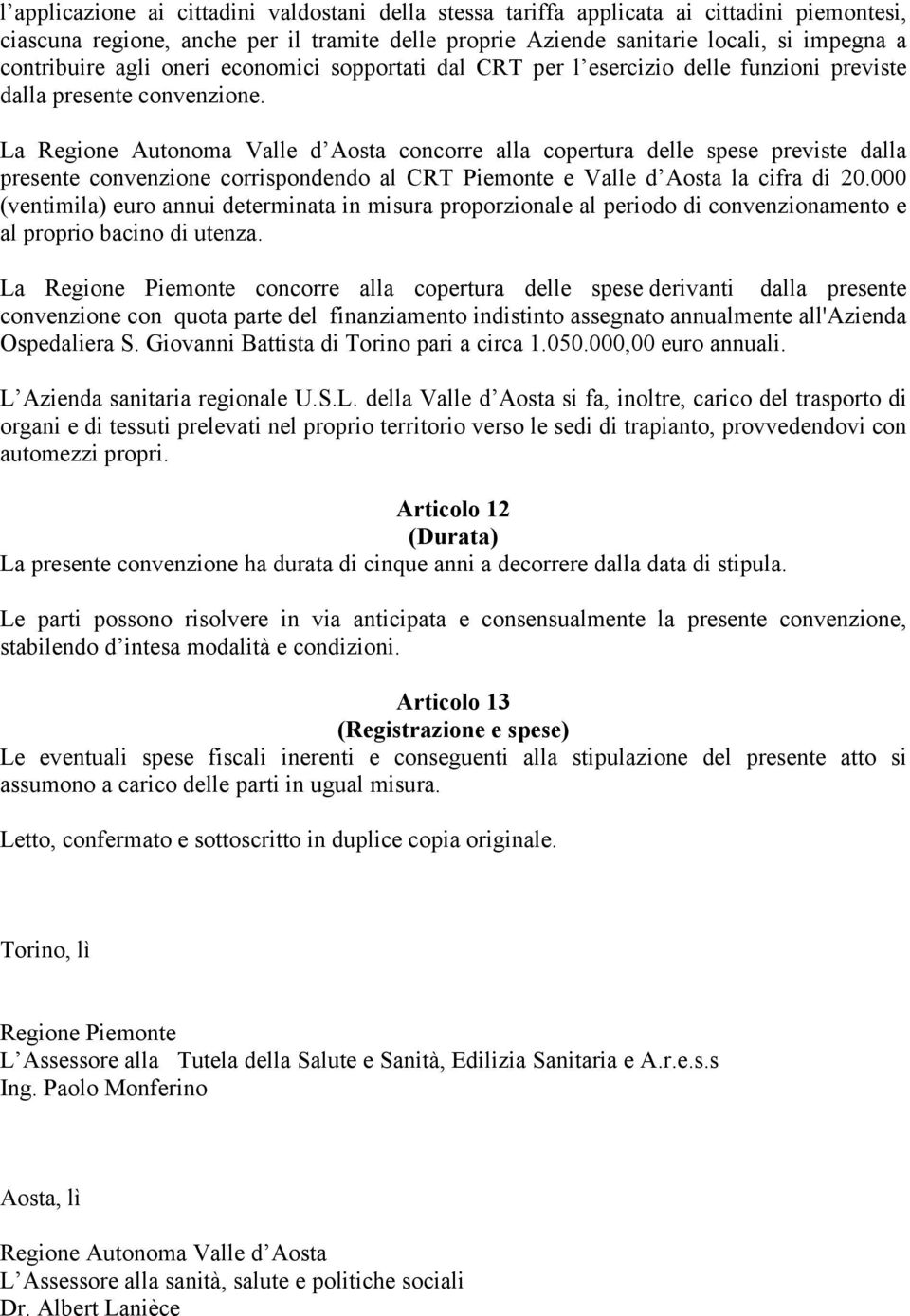 La Regione Autonoma Valle d Aosta concorre alla copertura delle spese previste dalla presente convenzione corrispondendo al CRT Piemonte e Valle d Aosta la cifra di 20.