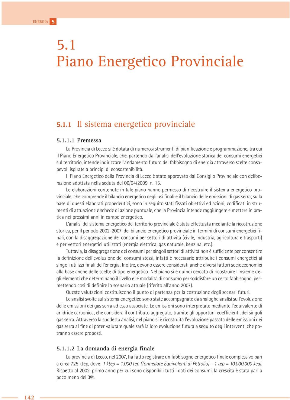 consapevoli ispirate a principi di ecosostenibilità. Il Piano Energetico della Provincia di Lecco è stato approvato dal Consiglio Provinciale con deliberazione adottata nella seduta del 6/4/29, n. 1.