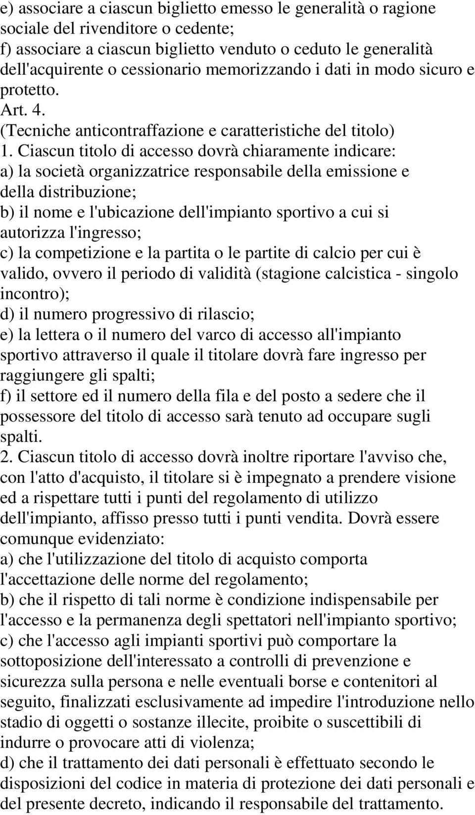 Ciascun titolo di accesso dovrà chiaramente indicare: a) la società organizzatrice responsabile della emissione e della distribuzione; b) il nome e l'ubicazione dell'impianto sportivo a cui si