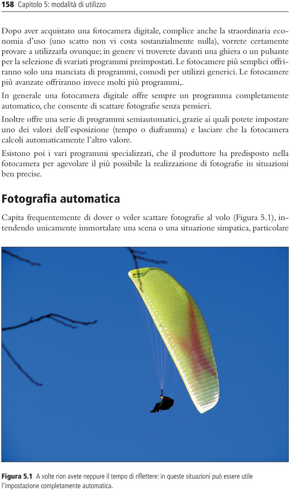 Le fotocamere più semplici offriranno solo una manciata di programmi, comodi per utilizzi generici. Le fotocamere più avanzate offriranno invece molti più programmi,.