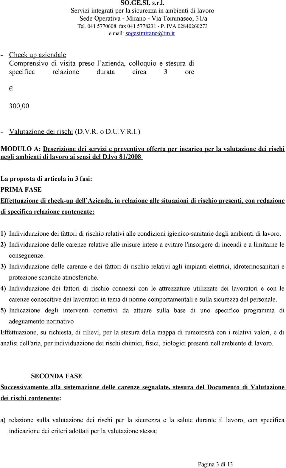 lvo 81/2008 La proposta di articola in 3 fasi: PRIMA FASE Effettuazione di check-up dell Azienda, in relazione alle situazioni di rischio presenti, con redazione di specifica relazione contenente: 1)