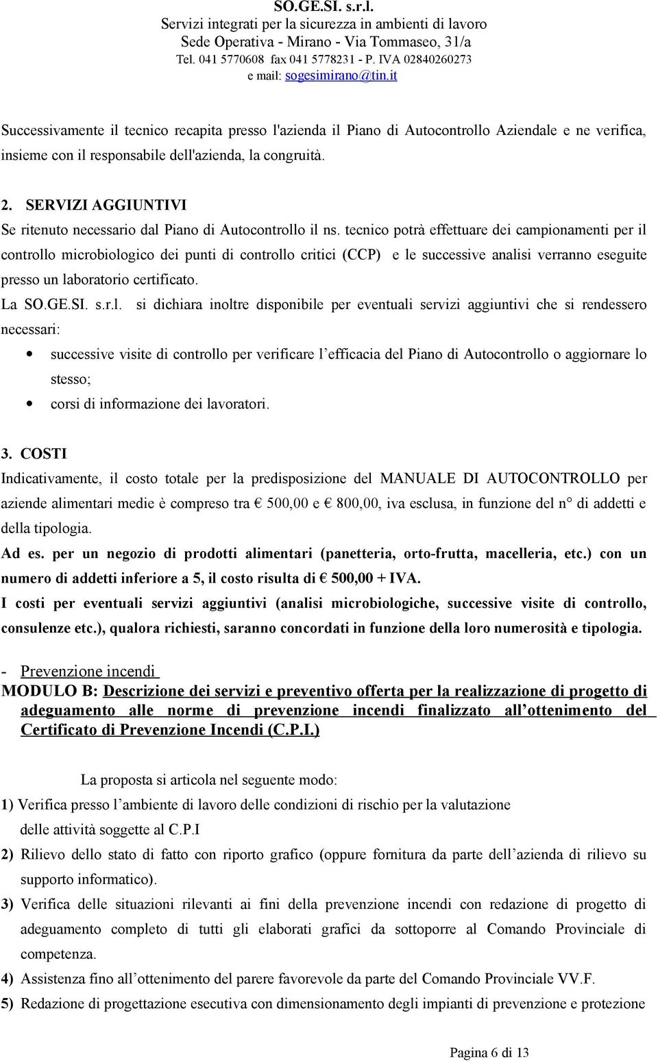 tecnico potrà effettuare dei campionamenti per il controllo microbiologico dei punti di controllo critici (CCP) e le successive analisi verranno eseguite presso un laboratorio certificato. La SO.GE.