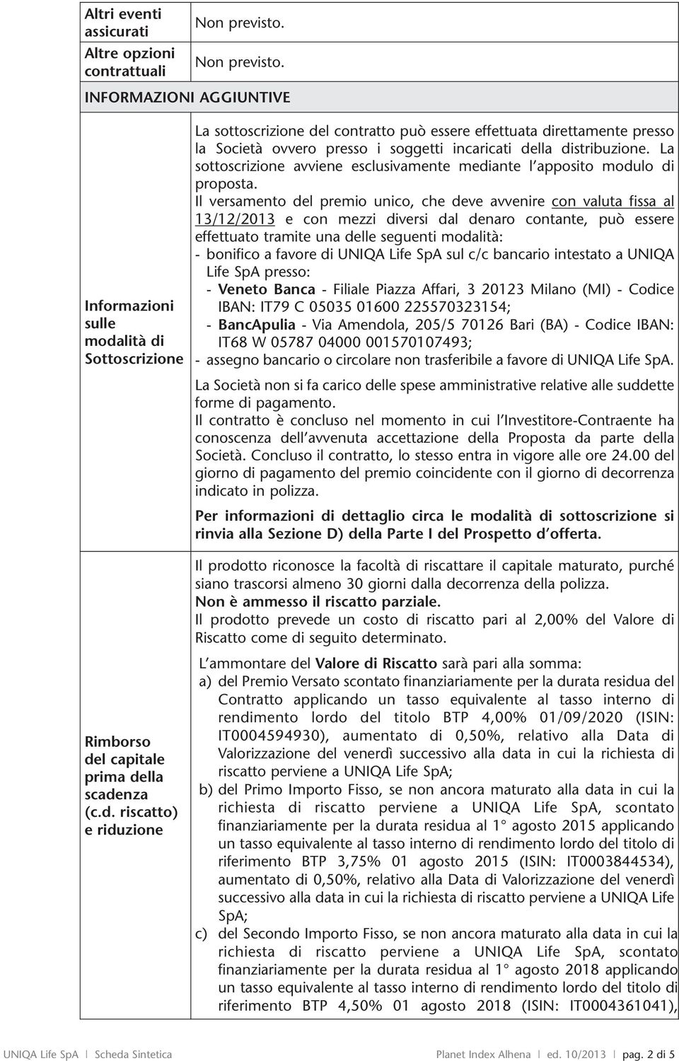 INFORMAZIONI AGGIUNTIVE Informazioni sulle modalità di Sottoscrizione La sottoscrizione del contratto può essere effettuata direttamente presso la Società ovvero presso i soggetti incaricati della