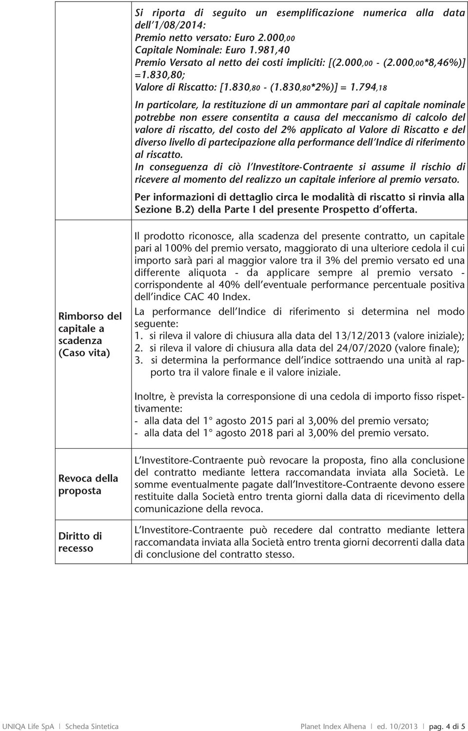 794,18 In particolare, la restituzione di un ammontare pari al capitale nominale potrebbe non essere consentita a causa del meccanismo di calcolo del valore di riscatto, del costo del 2% applicato al