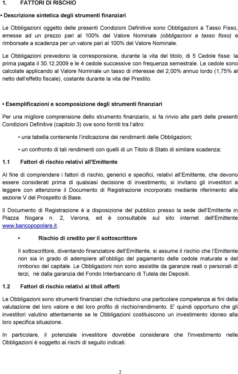 Le Obbligazioni prevedono la corresponsione, durante la vita del titolo, di 5 Cedole fisse: la prima pagata il 30.12.2009 e le 4 cedole successive con frequenza semestrale.