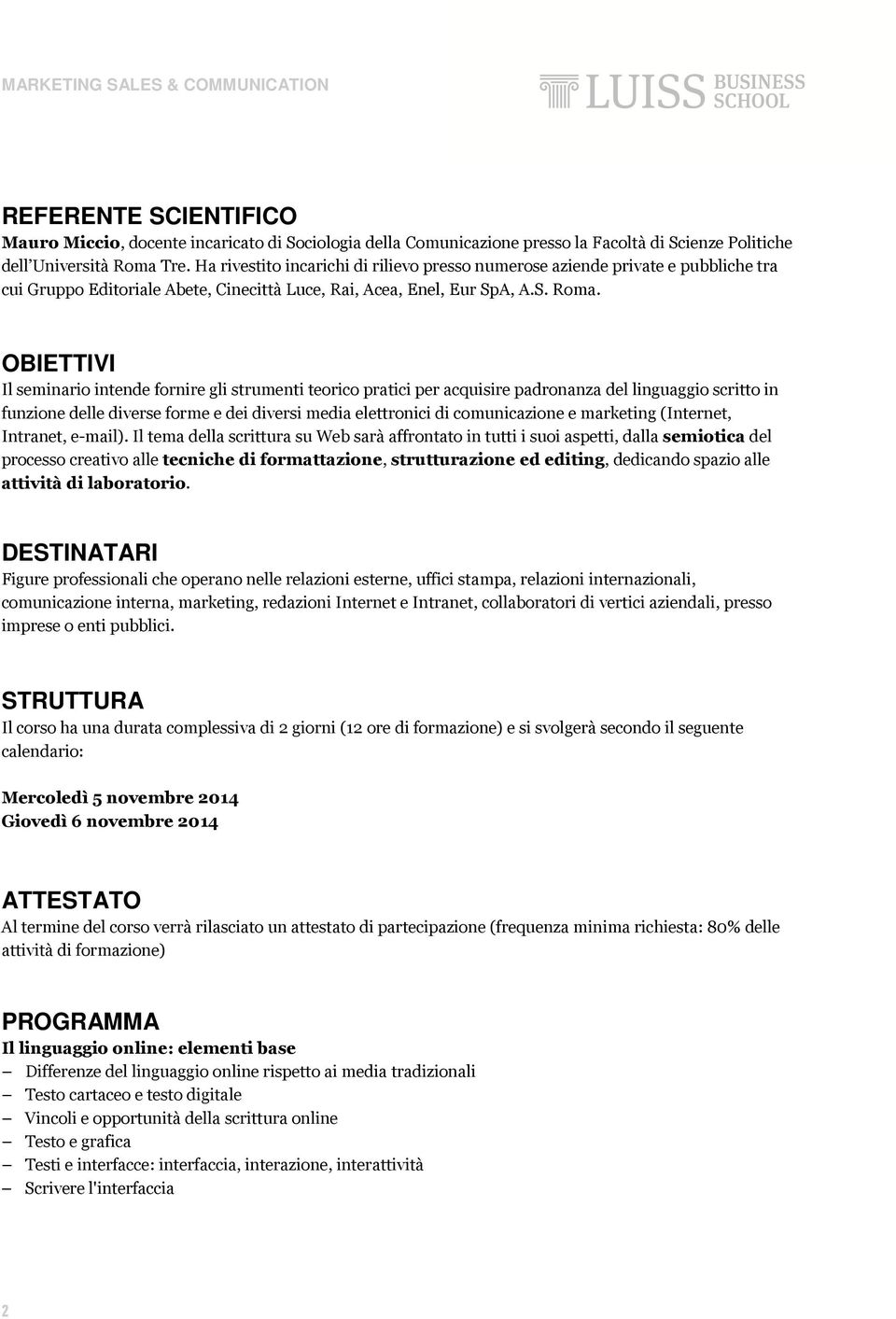 OBIETTIVI Il seminario intende fornire gli strumenti teorico pratici per acquisire padronanza del linguaggio scritto in funzione delle diverse forme e dei diversi media elettronici di comunicazione e