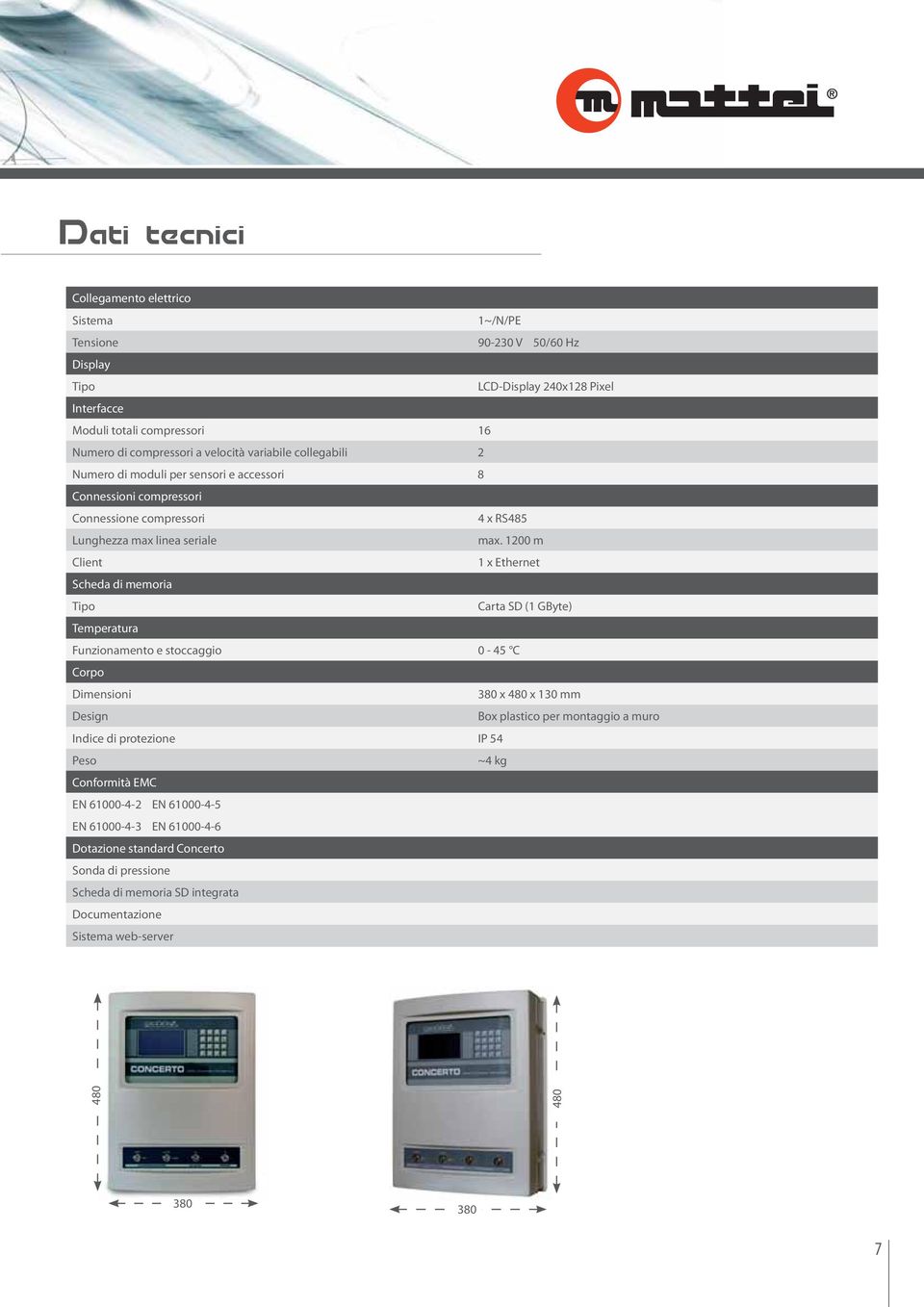 1200 m Client 1 x Ethernet Scheda di memoria Tipo Carta SD (1 GByte) Temperatura Funzionamento e stoccaggio 0-45 C Corpo Dimensioni 380 x 480 x 130 mm Design Box plastico per montaggio a muro