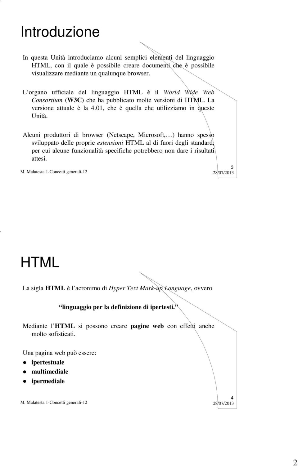 Alcuni produttori di browser (Netscape, Microsoft, ) hanno spesso sviluppato delle proprie estensioni HTML al di fuori degli standard, per cui alcune funzionalità specifiche potrebbero non dare i