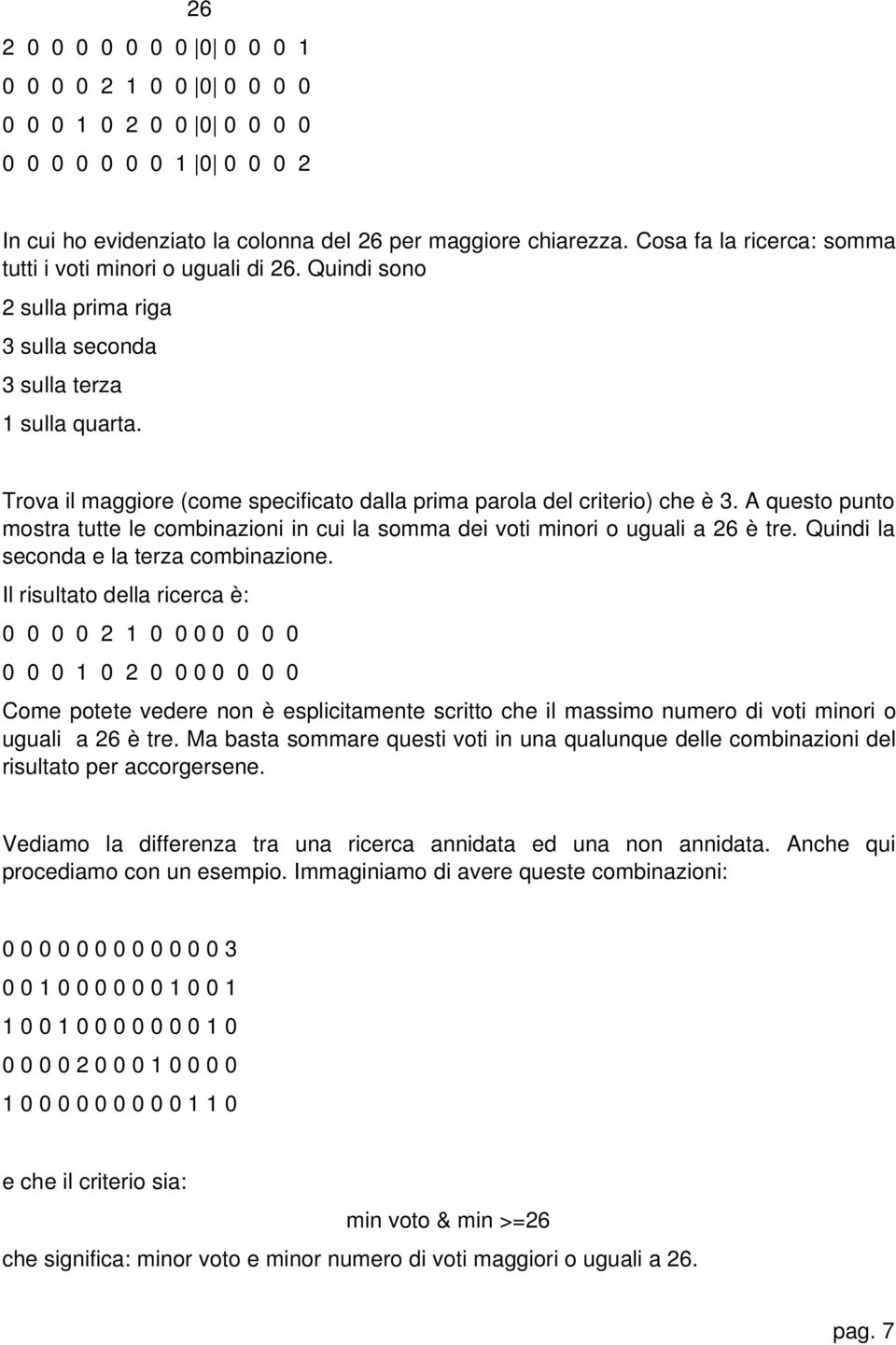 Trova il maggiore (come specificato dalla prima parola del criterio) che è 3. A questo punto mostra tutte le combinazioni in cui la somma dei voti minori o uguali a 26 è tre.