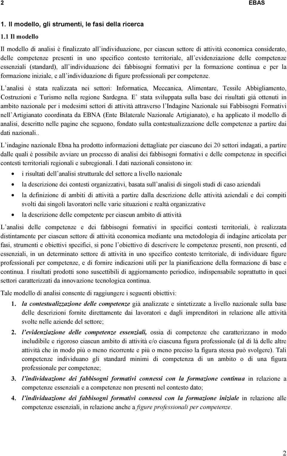 evidenziazione delle competenze essenziali (standard), all individuazione dei fabbisogni formativi per la formazione continua e per la formazione iniziale, e all individuazione di figure