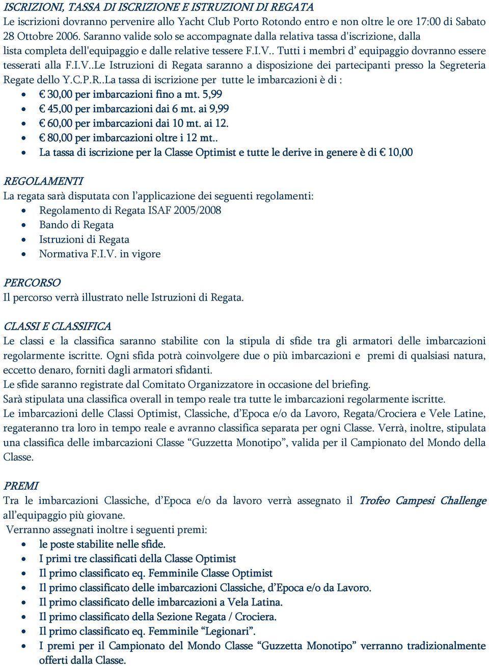 . Tutti i membri d equipaggio dovranno essere tesserati alla F.I.V..Le Istruzioni di Regata saranno a disposizione dei partecipanti presso la Segreteria Regate dello Y.C.P.R..La tassa di iscrizione per tutte le imbarcazioni è di : 30,00 per imbarcazioni fino a mt.