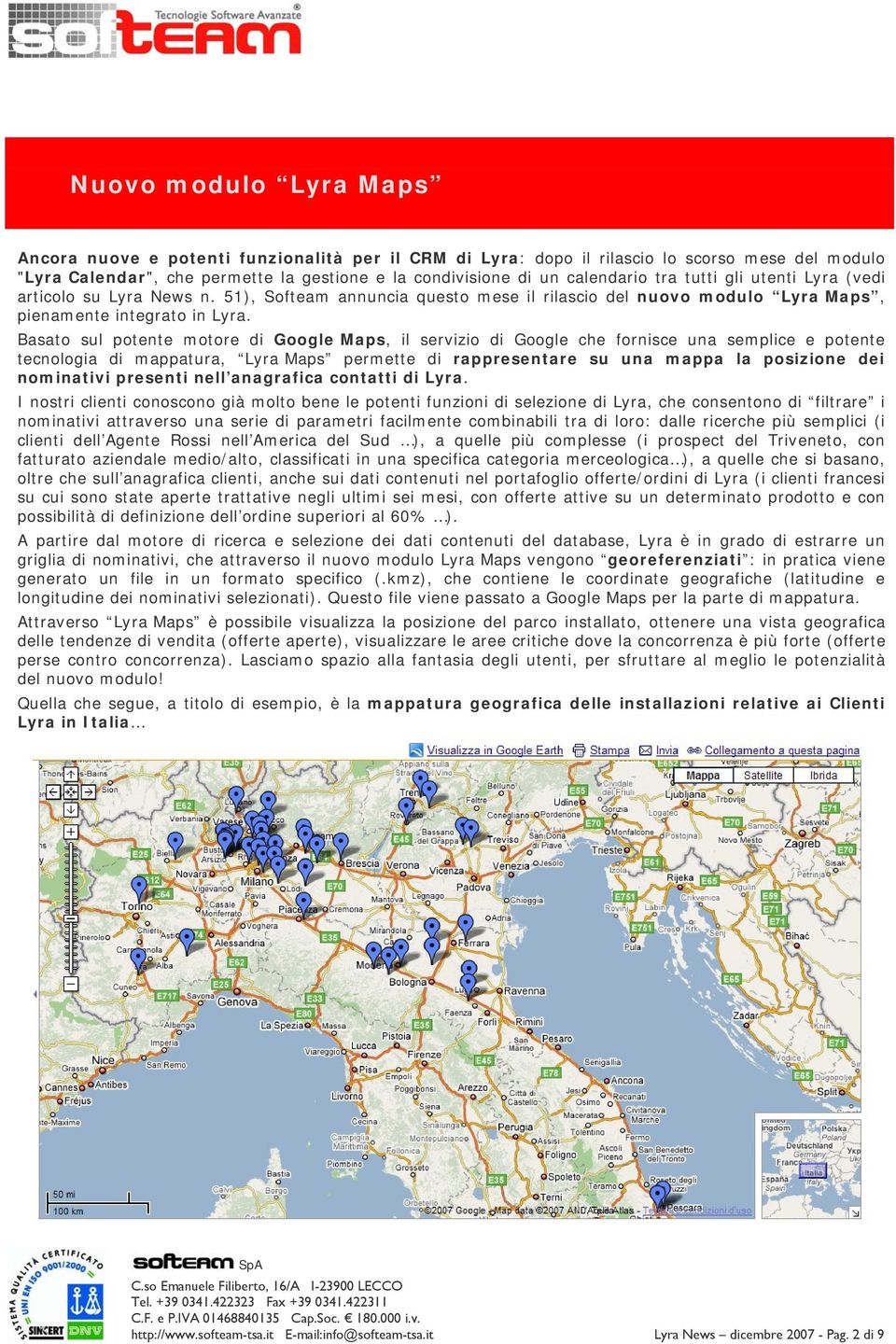 Basat sul ptente mtre di Ggle Maps, il servizi di Ggle che frnisce una semplice e ptente tecnlgia di mappatura, Lyra Maps permette di rappresentare su una mappa la psizine dei nminativi presenti nell